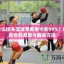 為什么街頭籃球更新老卡在99%？解密背后的原因與解決方法