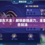 賽爾號元神融合大全：解鎖最強戰力，全面解析元神融合玩法