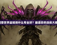 《魔獸世界盜賊練什么專業好？最適合的選擇大揭秘》