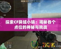 探索CF異域小鎮：揭秘各個點位的神秘與挑戰
