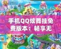 手機QQ炫舞掛免費版本：暢享無限舞步與無限樂趣！