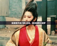 探索新天龍八部3論壇，激活你的江湖夢(mèng)