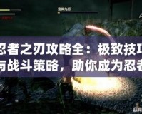 忍者之刃攻略全：極致技巧與戰斗策略，助你成為忍者大師