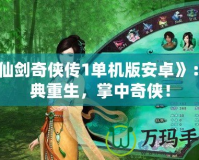 《仙劍奇俠傳1單機版安卓》：經典重生，掌中奇俠！