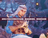 波斯王子時之沙游戲中文動畫：重返經典冒險，體驗時光流轉