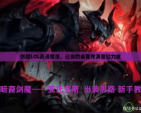 劍魔LOL高清壁紙，讓你的桌面充滿魔幻力量