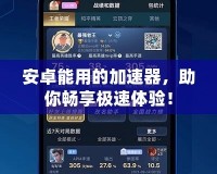 安卓能用的加速器，助你暢享極速體驗！