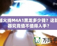 穿越火線M4A1黑龍多少錢？這款神器究竟值不值得入手？