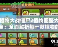 植物大戰僵尸2植物圖鑒大全：全面解析每一款植物的超強技能