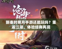 新秦時明月手游還能玩嗎？重返江湖，體驗經典再現