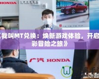 《我叫MT兌換：煥新游戲體驗(yàn)，開(kāi)啟精彩冒險(xiǎn)之旅》