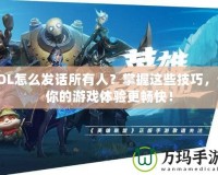 LOL怎么發話所有人？掌握這些技巧，讓你的游戲體驗更暢快！