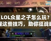 《LOL眾星之子怎么玩？掌握這些技巧，助你征戰峽谷》