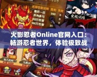 火影忍者Online官網入口：暢游忍者世界，體驗極致戰斗樂趣！