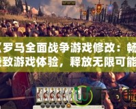 《羅馬全面戰爭游戲修改：暢享極致游戲體驗，釋放無限可能》