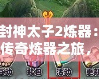 《封神太子2煉器：一場傳奇煉器之旅，成就你的巔峰王者之路》