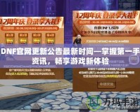 DNF官網(wǎng)更新公告最新時間—掌握第一手資訊，暢享游戲新體驗(yàn)