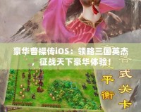 豪華曹操傳iOS：領(lǐng)略三國(guó)英杰，征戰(zhàn)天下豪華體驗(yàn)！
