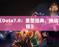《Dota7.0：重塑經典，挑戰極限》