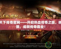 狂殺天下傳奇官網——開啟熱血傳奇之旅，挑戰極限，成就傳奇霸業！