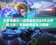 王者榮耀五一返場(chǎng)皮膚2021什么時(shí)候上架？全新返場(chǎng)皮膚大揭秘！