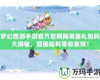 夢幻西游手游官方官網網易版禮包碼大揭秘，超值福利等你來領！