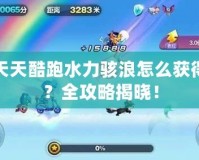 天天酷跑水力駭浪怎么獲得？全攻略揭曉！