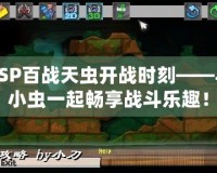 PSP百戰(zhàn)天蟲(chóng)開(kāi)戰(zhàn)時(shí)刻——與小蟲(chóng)一起暢享戰(zhàn)斗樂(lè)趣！