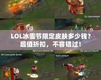 LOL冰雪節限定皮膚多少錢？超值折扣，不容錯過！