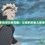 火影忍者羈絆攻略流程：讓你的忍者之路更加精彩！