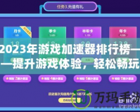 2023年游戲加速器排行榜——提升游戲體驗，輕松暢玩全球服務器！