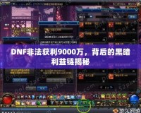 DNF非法獲利9000萬，背后的黑暗利益鏈揭秘
