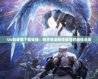 Uu加速器下載鏈接：暢享極速網絡體驗的最佳選擇
