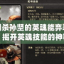 三國殺孫堅的英魂能棄裝備嗎？揭開英魂技能的神秘面紗