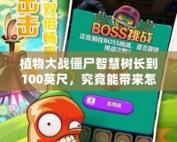 植物大戰僵尸智慧樹長到100英尺，究竟能帶來怎樣的奇跡？