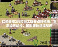 紅色警戒2共和國之輝安卓移植版：重溫經典戰役，隨時隨地指揮戰場