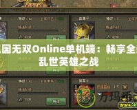 三國(guó)無(wú)雙Online單機(jī)端：暢享全新亂世英雄之戰(zhàn)
