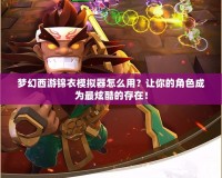夢幻西游錦衣模擬器怎么用？讓你的角色成為最炫酷的存在！