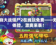 植物大戰(zhàn)僵尸2在線玩免費(fèi)——無(wú)縫體驗(yàn)，激爽來(lái)襲！