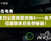 末日公寓完整攻略2——全方位解鎖末日生存秘籍！