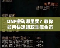 DNF搬磚哪里賣？教你如何快速賺取豐厚金幣，輕松變身游戲大佬！
