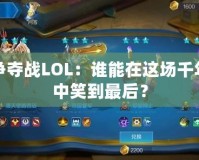 樞紐爭奪戰LOL：誰能在這場千年之戰中笑到最后？