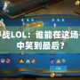 樞紐爭奪戰LOL：誰能在這場千年之戰中笑到最后？