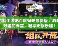 回合制手游吧百度貼吧最新版：游戲愛好者的天堂，暢享無限樂趣！