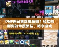 DNF黑鉆售賣機在哪？輕松找到你的專屬黑鉆，暢享游戲特權