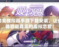 約會模擬器手游下載安裝，讓你體驗最真實的虛擬戀愛！