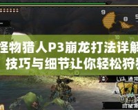 怪物獵人P3崩龍打法詳解：技巧與細節讓你輕松狩獵