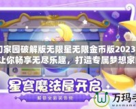 夢幻家園破解版無限星無限金幣版2023K——讓你暢享無盡樂趣，打造專屬夢想家園！