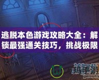 逃脫本色游戲攻略大全：解鎖最強通關技巧，挑戰極限難度！