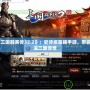 《三國群英傳32.2》：史詩級策略手游，帶你重溫三國傳奇